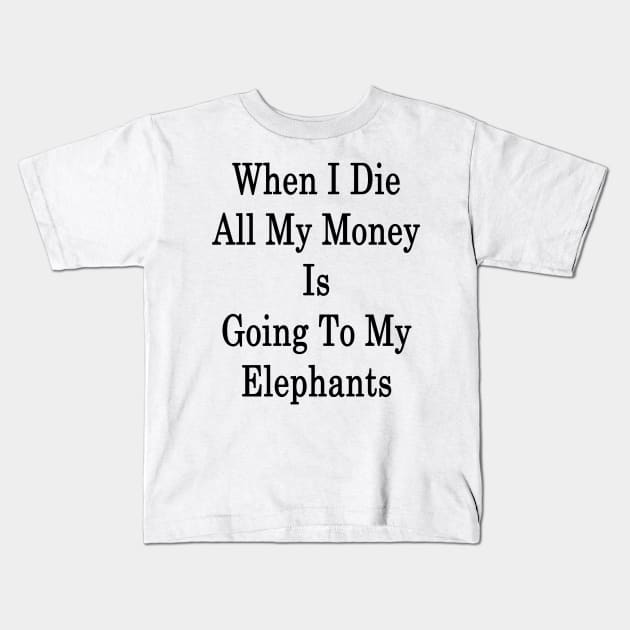 When I Die All My Money Is Going To My Elephants Kids T-Shirt by supernova23